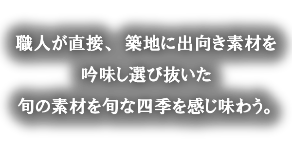 職人が築地にて選び抜いた旬の素材を季節を感じ味わう