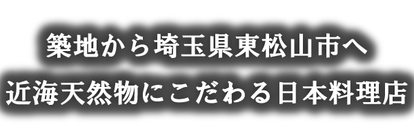 築地から埼玉県東松山市へ、近海天然ものの海産物にこだわる日本料理店